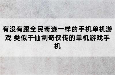 有没有跟全民奇迹一样的手机单机游戏 类似于仙剑奇侠传的单机游戏手机